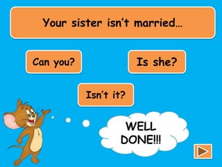 Your sister isn’t married…
Can you? Is she?
Isn’t it?
TRY
AGAIN!!!
WELL
DONE!!!
 
