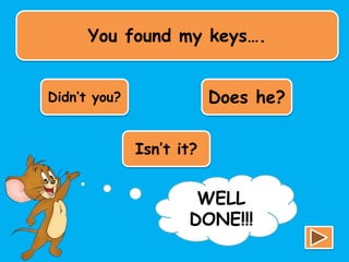 You found my keys….
Didn’t you? Does he?
Isn’t it?
TRY
AGAIN!!!
WELL
DONE!!!
 