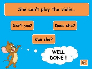 She can’t play the violin…
Didn’t you? Does she?
Can she?
TRY
AGAIN!!!
WELL
DONE!!!
 