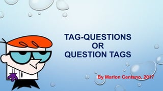 TAG-QUESTIONS
OR
QUESTION TAGS
By Marlon Centeno, 2017
 