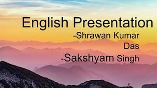 English Presentation
-Shrawan Kumar
Das
-Sakshyam Singh
 