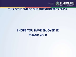 THIS IS THE END OF OUR QUESTION TAGS CLASS.
I HOPE YOU HAVE ENJOYED IT.
THANK YOU!
 