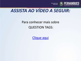 ASSISTA AO VÍDEO A SEGUIR:
Para conhecer mais sobre
QUESTION TAGS:
Clique aqui
 