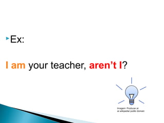 Ex:
I am your teacher, aren’t I?
LÍNGUA INGLESA, 9º Ano do Ensino Fundamental
QUESTION TAGS
Imagem: Producer at
ar.wikipedia/ public domain
 