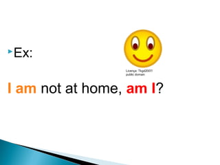 Ex:
I am not at home, am I?
LÍNGUA INGLESA, 9º Ano do Ensino Fundamental
QUESTION TAGS
Licença: Tkgd2007/
public domain
 