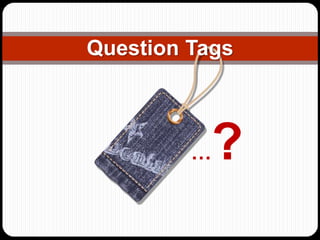 Question Tags 
…? 
 