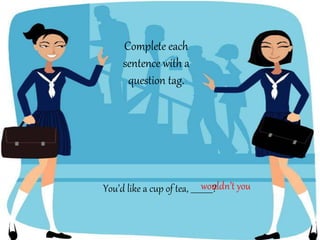 You’d like a cup of tea, ___________?
Complete each
sentence with a
question tag.
wouldn’t you
 