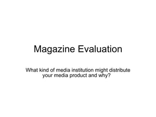 Magazine Evaluation What kind of media institution might distribute your media product and why?  
