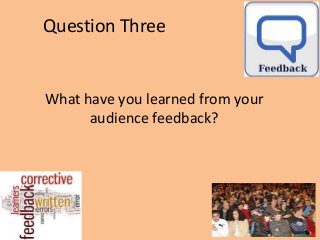 Question Three
What have you learned from your
audience feedback?
 