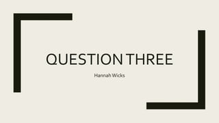 QUESTIONTHREE
HannahWicks
 