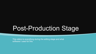 Post-Production Stage
This refers to everything during the editing stage and what
software I used for this.
 