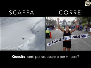 S C A P PA C O R R E
Quesito: corri per scappare o per vincere?
 