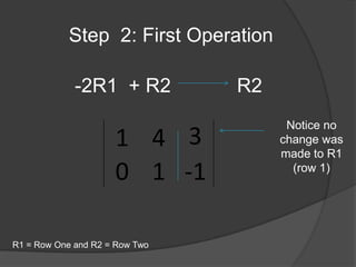 Step  2: First Operation -2R1  + R2            R2Notice no change was made to R1 (row 1)R1 = Row One and R2 = Row Two