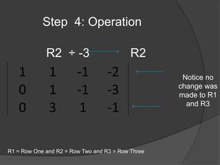 Step  4: Operation R2  ÷ -3            R2Notice no change was made to R1 and R3 R1 = Row One and R2 = Row Two and R3 = Row Three