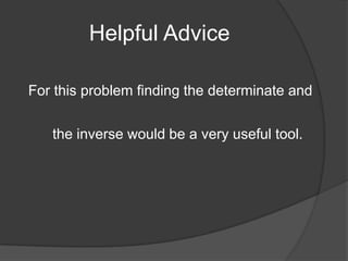 Helpful AdviceFor this problem finding the determinate and the inverse would be a very useful tool. 