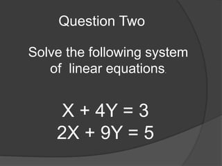 Question TwoSolve the following system of  linear equations. X + 4Y = 32X + 9Y = 5