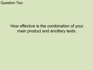 How effective is the combination of your
main product and ancillary texts.
Question Two
 