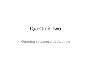 Question Two
Opening sequence evaluation
 