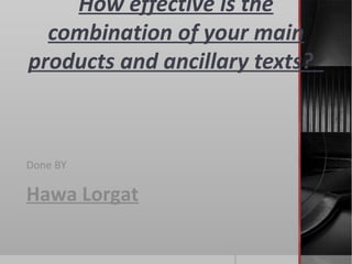 Question Two :  How effective is the combination of your main products and ancillary texts?  Done BY Hawa Lorgat 