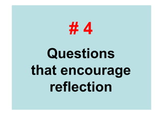 Type # 4 
Questions that 
encourage reflection 
 
