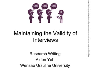 Research Writing
Aiden Yeh
Wenzao Ursuline University

Image: https://hcd-connect-production.s3.amazonaws.com/method/group-interview/photo_538x353.jpg

Maintaining the Validity of
Interviews

 