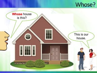 Whose house 
is this? 
This is our 
house. 
 