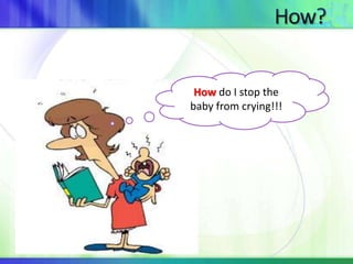 How do I stop the 
baby from crying!!! 
 