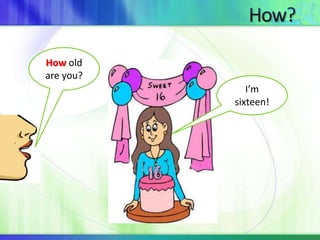How old 
are you? 
I’m 
sixteen! 
 
