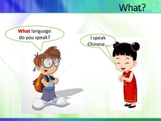 What language 
do you speak? I speak 
Chinese… 
 