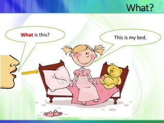 What is this? This is my bed. 
 