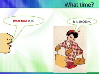 What time is it? It is 10:00am. 
 