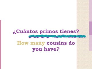 ¿Cuántos primos tienes?

 How many cousins do
     you have?
 