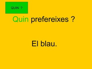 QUIN ?

Quin prefereixes ?
El blau.

 