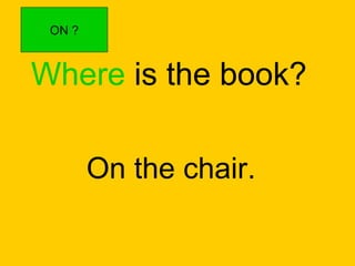 ON ?

Where is the book?
On the chair.

 