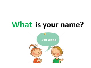 is your name?What
 