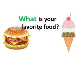 is your
favorite food?
What