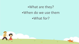 What are they?
When do we use them
What for?
 