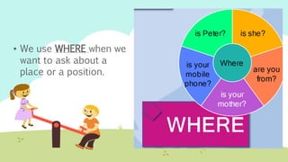 • We use WHERE when we
want to ask about a
place or a position.
 