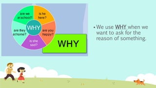  We use WHY when we
want to ask for the
reason of something.
 