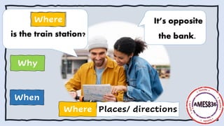 /
When
Why
is the train station?
Where
Where Places/ directions
It’s opposite
the bank.
 