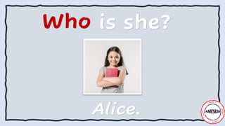 Who is she?
Alice.
 