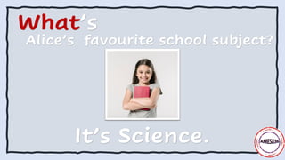 What’s
Alice’s favourite school subject?
It’s Science.
 