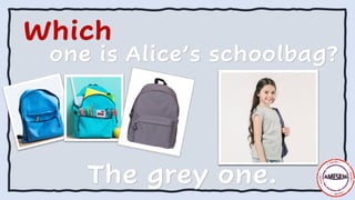 Which
one is Alice’s schoolbag?
The grey one.
 