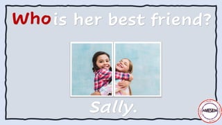 Whois her best friend?
Sally.
 