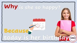 Why is she so happy?
Because
today is her birthday.
 