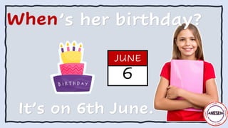 When’s her birthday?
It’s on 6th June.
6
JUNE
 