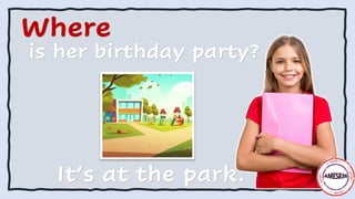 Where
is her birthday party?
It’s at the park.
 