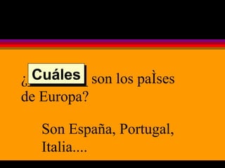 ¿________ son los países de Europa? Son España, Portugal, Italia.... Cuáles 
