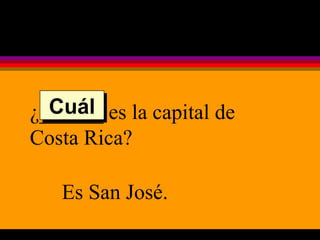 ¿______ es la capital de Costa Rica? Es San José. Cuál 