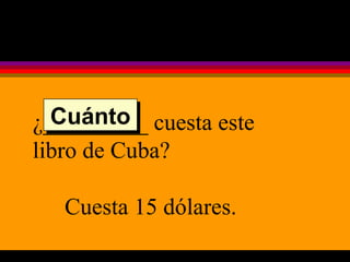 ¿_________ cuesta este libro de Cuba? Cuesta 15 dólares. Cuánto 